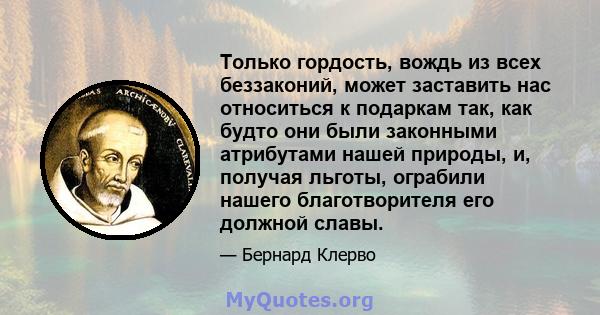 Только гордость, вождь из всех беззаконий, может заставить нас относиться к подаркам так, как будто они были законными атрибутами нашей природы, и, получая льготы, ограбили нашего благотворителя его должной славы.