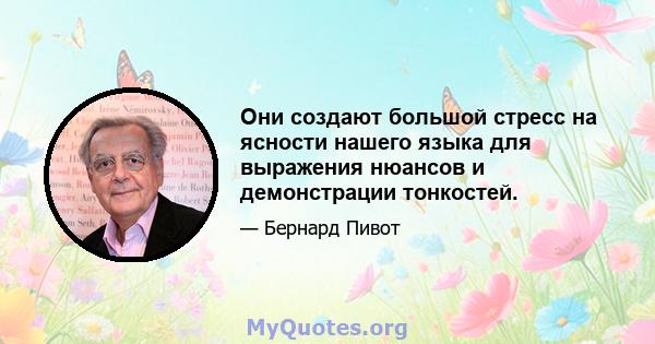 Они создают большой стресс на ясности нашего языка для выражения нюансов и демонстрации тонкостей.