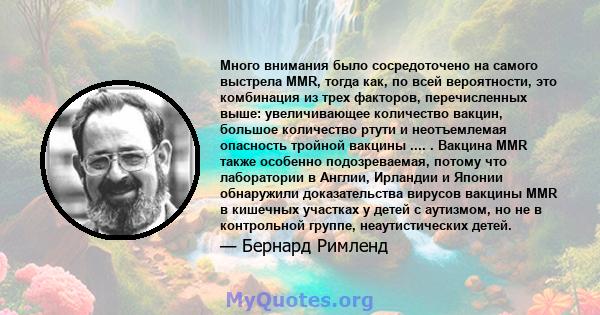 Много внимания было сосредоточено на самого выстрела MMR, тогда как, по всей вероятности, это комбинация из трех факторов, перечисленных выше: увеличивающее количество вакцин, большое количество ртути и неотъемлемая