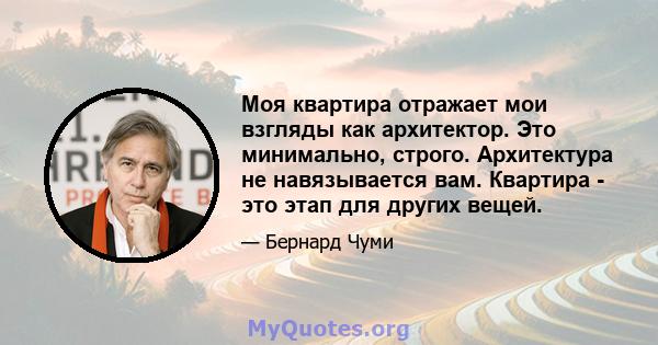 Моя квартира отражает мои взгляды как архитектор. Это минимально, строго. Архитектура не навязывается вам. Квартира - это этап для других вещей.