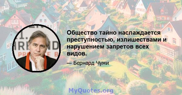 Общество тайно наслаждается преступностью, излишествами и нарушением запретов всех видов.