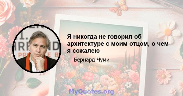 Я никогда не говорил об архитектуре с моим отцом, о чем я сожалею