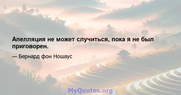 Апелляция не может случиться, пока я не был приговорен.