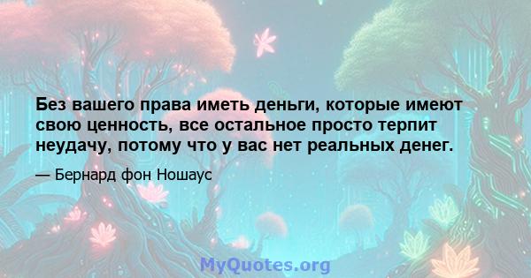 Без вашего права иметь деньги, которые имеют свою ценность, все остальное просто терпит неудачу, потому что у вас нет реальных денег.