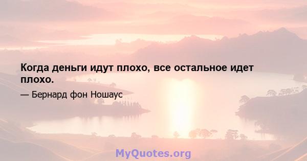 Когда деньги идут плохо, все остальное идет плохо.