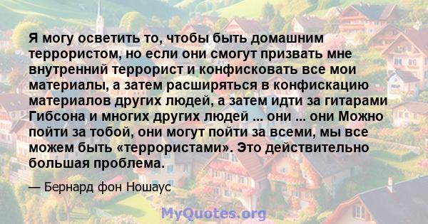 Я могу осветить то, чтобы быть домашним террористом, но если они смогут призвать мне внутренний террорист и конфисковать все мои материалы, а затем расширяться в конфискацию материалов других людей, а затем идти за