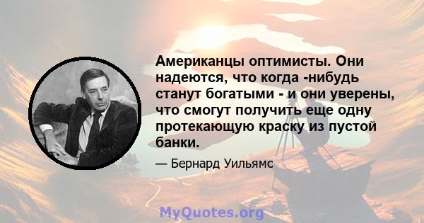 Американцы оптимисты. Они надеются, что когда -нибудь станут богатыми - и они уверены, что смогут получить еще одну протекающую краску из пустой банки.