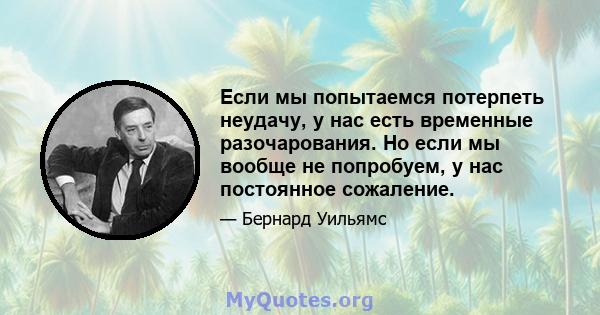 Если мы попытаемся потерпеть неудачу, у нас есть временные разочарования. Но если мы вообще не попробуем, у нас постоянное сожаление.