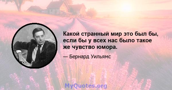 Какой странный мир это был бы, если бы у всех нас было такое же чувство юмора.