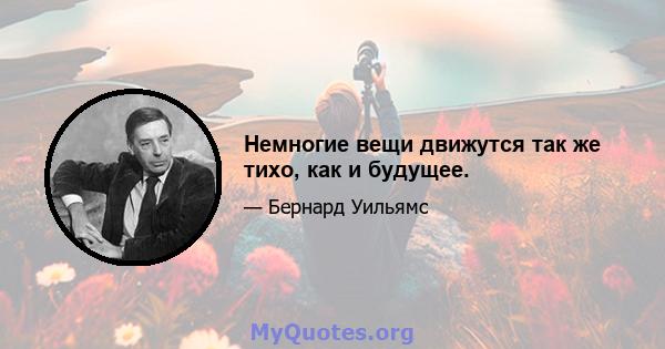 Немногие вещи движутся так же тихо, как и будущее.