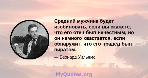 Средний мужчина будет изобиловать, если вы скажете, что его отец был нечестным, но он немного хвастается, если обнаружит, что его прадед был пиратом.