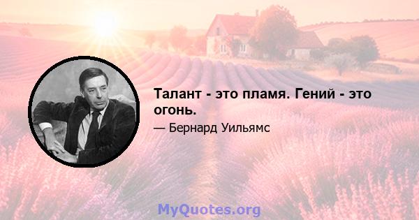 Талант - это пламя. Гений - это огонь.