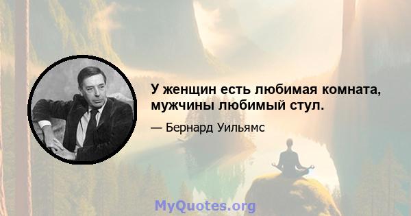 У женщин есть любимая комната, мужчины любимый стул.