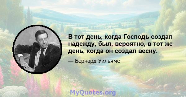 В тот день, когда Господь создал надежду, был, вероятно, в тот же день, когда он создал весну.