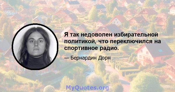 Я так недоволен избирательной политикой, что переключился на спортивное радио.