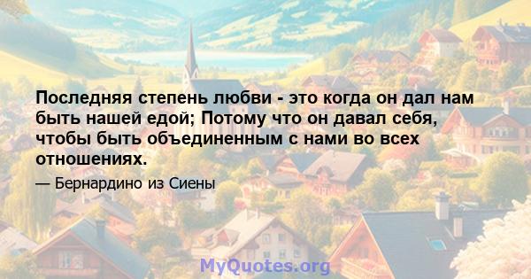 Последняя степень любви - это когда он дал нам быть нашей едой; Потому что он давал себя, чтобы быть объединенным с нами во всех отношениях.