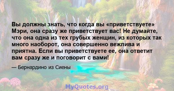 Вы должны знать, что когда вы «приветствуете» Мэри, она сразу же приветствует вас! Не думайте, что она одна из тех грубых женщин, из которых так много наоборот, она совершенно вежлива и приятна. Если вы приветствуете