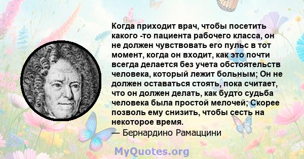 Когда приходит врач, чтобы посетить какого -то пациента рабочего класса, он не должен чувствовать его пульс в тот момент, когда он входит, как это почти всегда делается без учета обстоятельств человека, который лежит