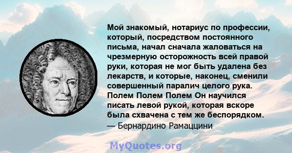 Мой знакомый, нотариус по профессии, который, посредством постоянного письма, начал сначала жаловаться на чрезмерную осторожность всей правой руки, которая не мог быть удалена без лекарств, и которые, наконец, сменили