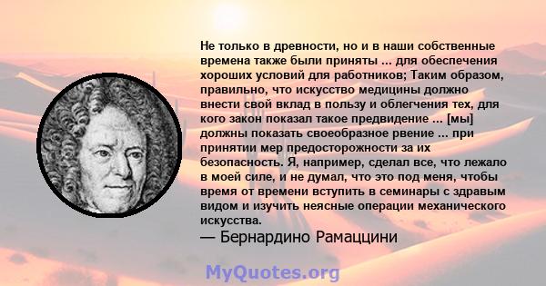 Не только в древности, но и в наши собственные времена также были приняты ... для обеспечения хороших условий для работников; Таким образом, правильно, что искусство медицины должно внести свой вклад в пользу и