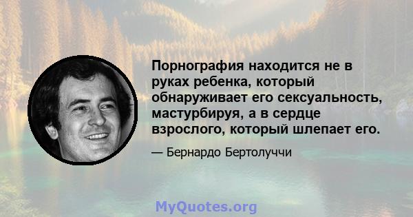 Порнография находится не в руках ребенка, который обнаруживает его сексуальность, мастурбируя, а в сердце взрослого, который шлепает его.