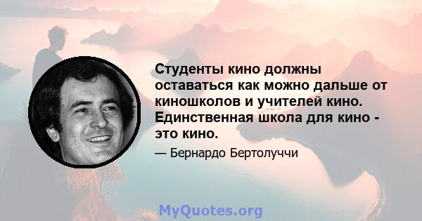 Студенты кино должны оставаться как можно дальше от киношколов и учителей кино. Единственная школа для кино - это кино.