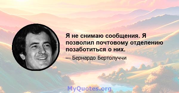 Я не снимаю сообщения. Я позволил почтовому отделению позаботиться о них.