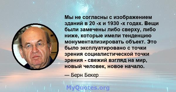 Мы не согласны с изображением зданий в 20 -х и 1930 -х годах. Вещи были замечены либо сверху, либо ниже, которые имели тенденцию монументализировать объект. Это было эксплуатировано с точки зрения социалистической точки 