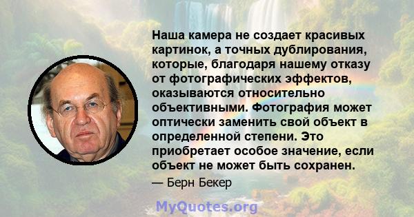 Наша камера не создает красивых картинок, а точных дублирования, которые, благодаря нашему отказу от фотографических эффектов, оказываются относительно объективными. Фотография может оптически заменить свой объект в