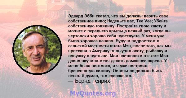 Эдвард Эбби сказал, что вы должны варить свое собственное пиво; Наденьте вас, Tee Vee; Убейте собственную говядину; Постройте свою каюту и мочите с переднего крыльца всякий раз, когда вы чертовски хорошо себя