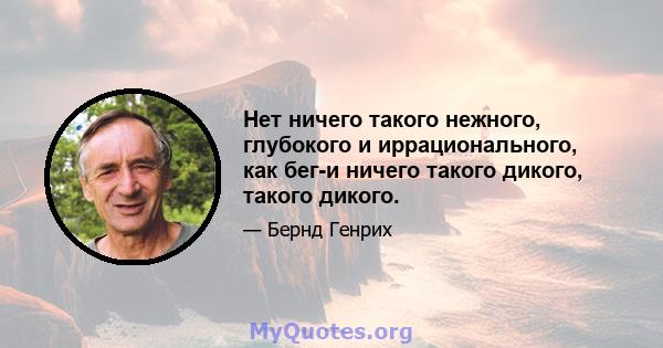 Нет ничего такого нежного, глубокого и иррационального, как бег-и ничего такого дикого, такого дикого.