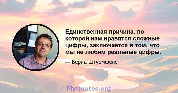 Единственная причина, по которой нам нравятся сложные цифры, заключается в том, что мы не любим реальные цифры.