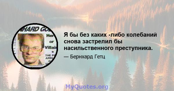 Я бы без каких -либо колебаний снова застрелил бы насильственного преступника.