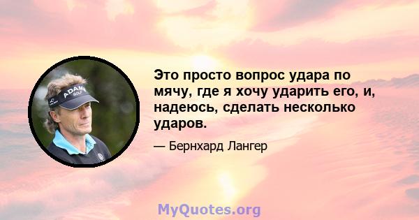 Это просто вопрос удара по мячу, где я хочу ударить его, и, надеюсь, сделать несколько ударов.