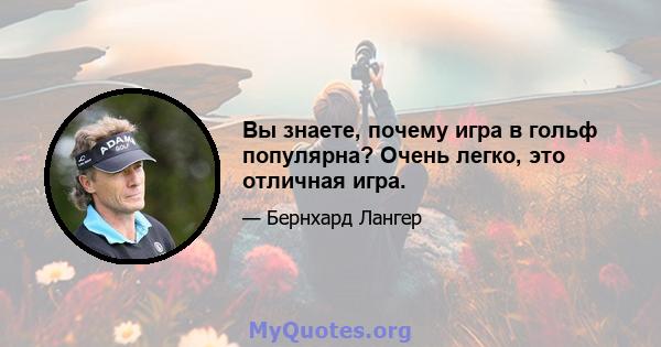 Вы знаете, почему игра в гольф популярна? Очень легко, это отличная игра.