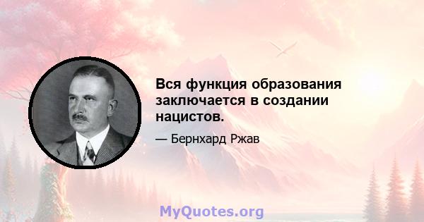 Вся функция образования заключается в создании нацистов.