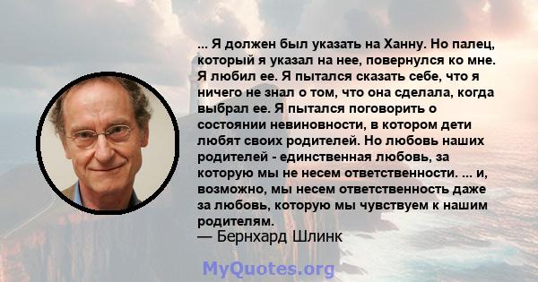 ... Я должен был указать на Ханну. Но палец, который я указал на нее, повернулся ко мне. Я любил ее. Я пытался сказать себе, что я ничего не знал о том, что она сделала, когда выбрал ее. Я пытался поговорить о состоянии 