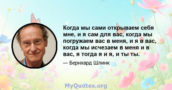 Когда мы сами открываем себя мне, и я сам для вас, когда мы погружаем вас в меня, и я в вас, когда мы исчезаем в меня и в вас, я тогда я и я, и ты ты.