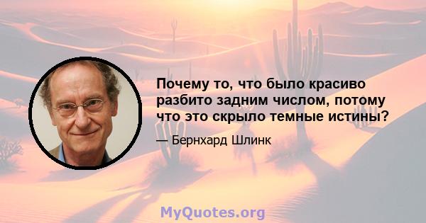 Почему то, что было красиво разбито задним числом, потому что это скрыло темные истины?