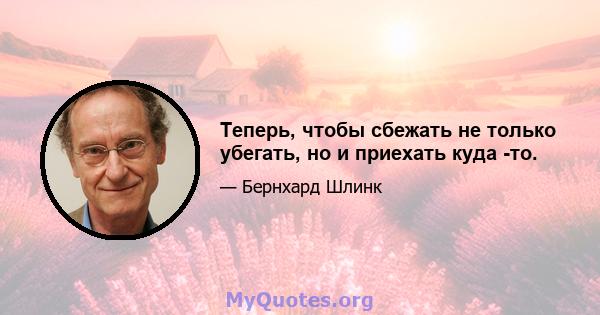 Теперь, чтобы сбежать не только убегать, но и приехать куда -то.