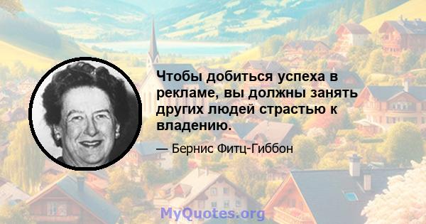 Чтобы добиться успеха в рекламе, вы должны занять других людей страстью к владению.