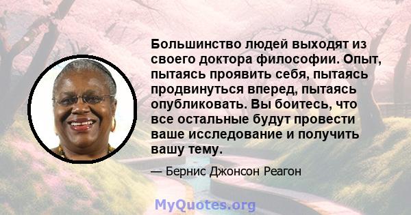 Большинство людей выходят из своего доктора философии. Опыт, пытаясь проявить себя, пытаясь продвинуться вперед, пытаясь опубликовать. Вы боитесь, что все остальные будут провести ваше исследование и получить вашу тему.