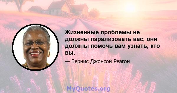 Жизненные проблемы не должны парализовать вас, они должны помочь вам узнать, кто вы.