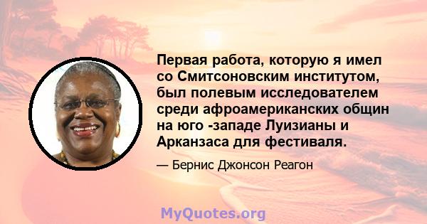 Первая работа, которую я имел со Смитсоновским институтом, был полевым исследователем среди афроамериканских общин на юго -западе Луизианы и Арканзаса для фестиваля.