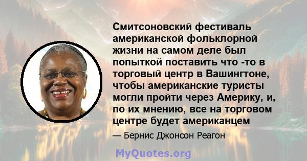 Смитсоновский фестиваль американской фольклорной жизни на самом деле был попыткой поставить что -то в торговый центр в Вашингтоне, чтобы американские туристы могли пройти через Америку, и, по их мнению, все на торговом