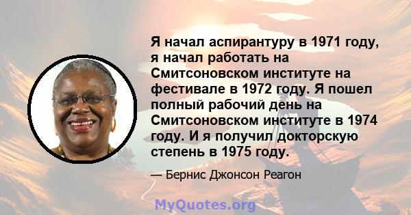 Я начал аспирантуру в 1971 году, я начал работать на Смитсоновском институте на фестивале в 1972 году. Я пошел полный рабочий день на Смитсоновском институте в 1974 году. И я получил докторскую степень в 1975 году.