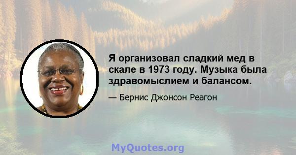 Я организовал сладкий мед в скале в 1973 году. Музыка была здравомыслием и балансом.