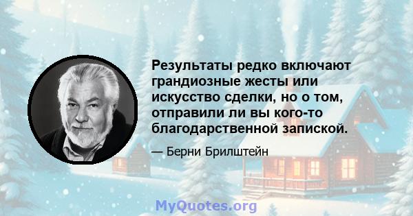 Результаты редко включают грандиозные жесты или искусство сделки, но о том, отправили ли вы кого-то благодарственной запиской.