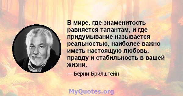 В мире, где знаменитость равняется талантам, и где придумывание называется реальностью, наиболее важно иметь настоящую любовь, правду и стабильность в вашей жизни.