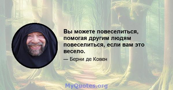 Вы можете повеселиться, помогая другим людям повеселиться, если вам это весело.